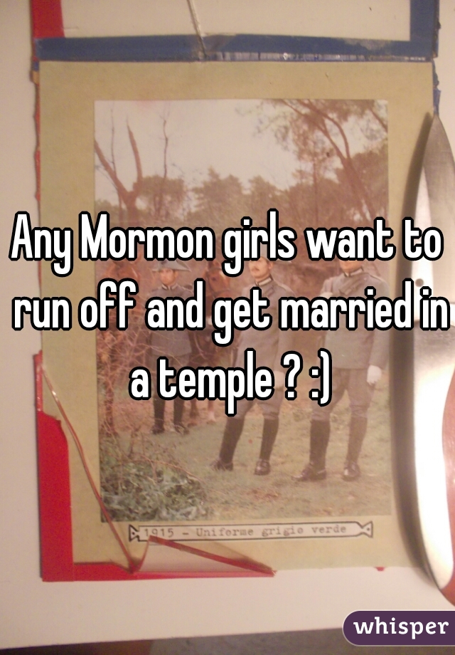 Any Mormon girls want to run off and get married in a temple ? :)