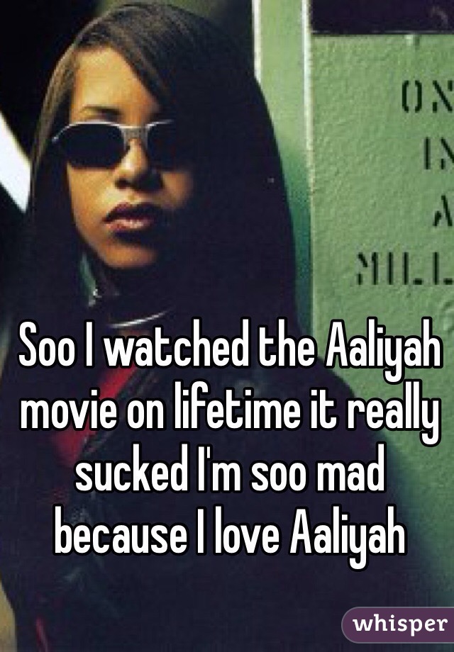 Soo I watched the Aaliyah movie on lifetime it really sucked I'm soo mad because I love Aaliyah 