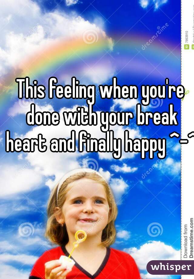 This feeling when you're done with your break heart and finally happy ^-^
