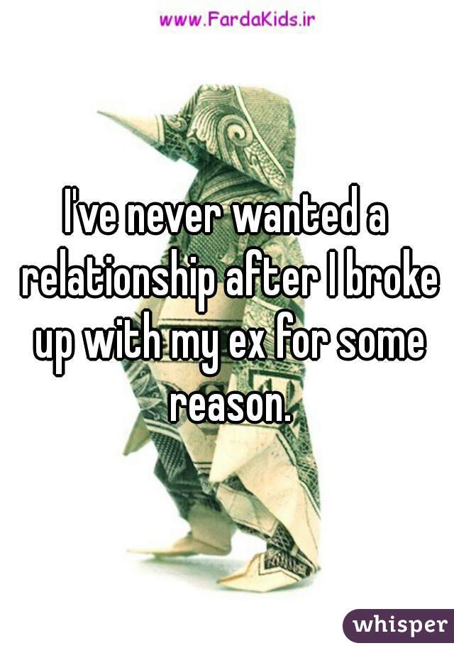 I've never wanted a relationship after I broke up with my ex for some reason.