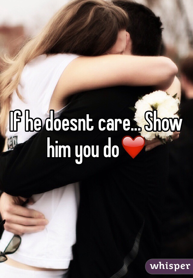 If he doesnt care... Show him you do❤️