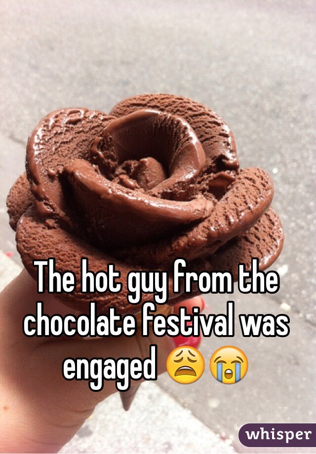 The hot guy from the chocolate festival was engaged 😩😭