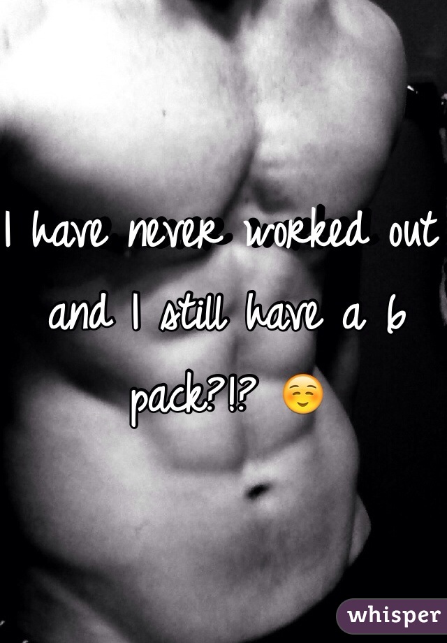 I have never worked out and I still have a 6 pack?!? ☺️