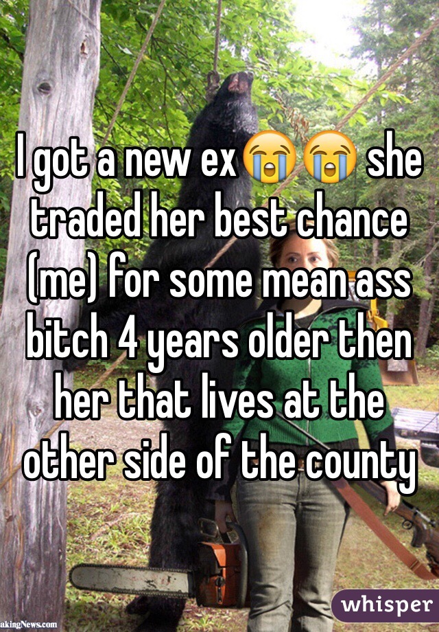 I got a new ex😭😭 she traded her best chance (me) for some mean ass bitch 4 years older then her that lives at the other side of the county