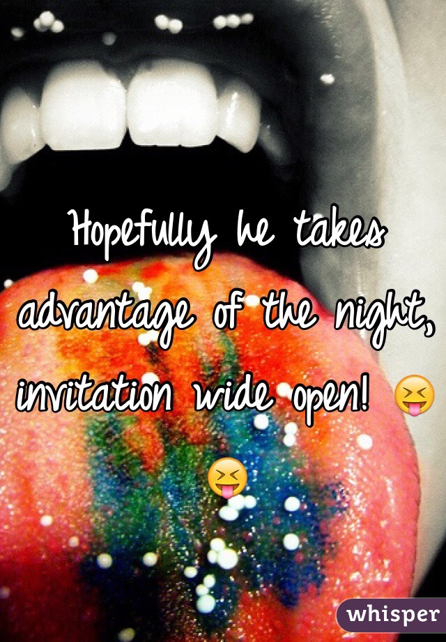 Hopefully he takes advantage of the night, invitation wide open! 😝😝