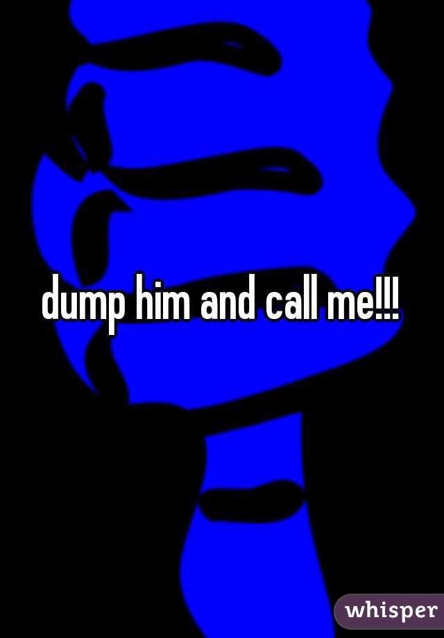 dump him and call me!!!