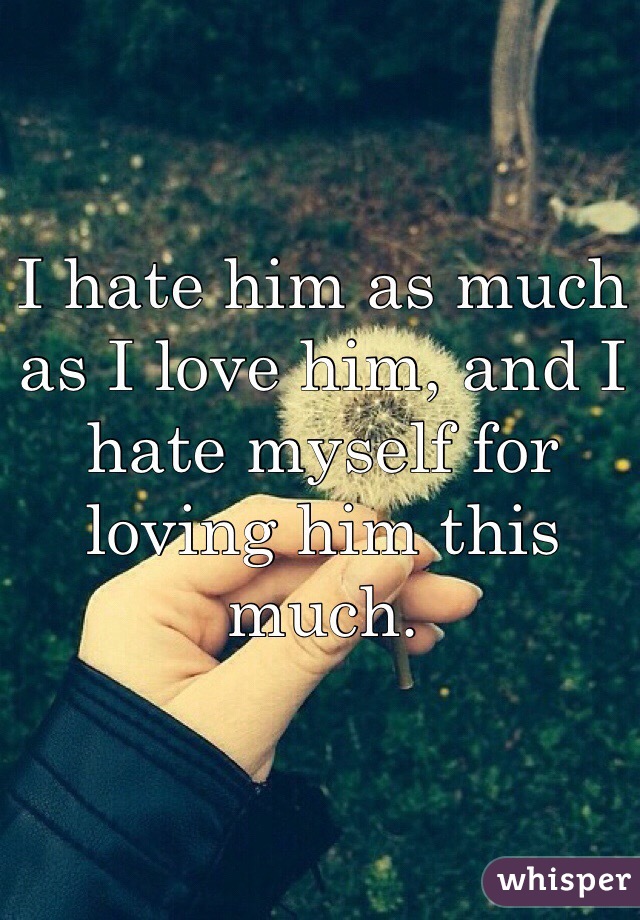 I hate him as much as I love him, and I hate myself for loving him this much. 