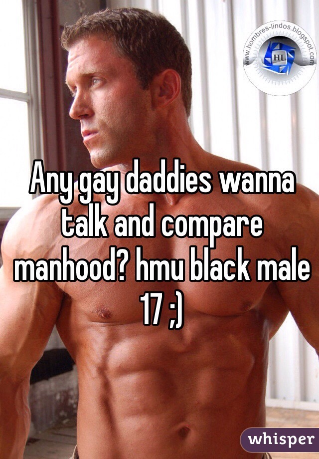 Any gay daddies wanna talk and compare manhood? hmu black male 17 ;) 