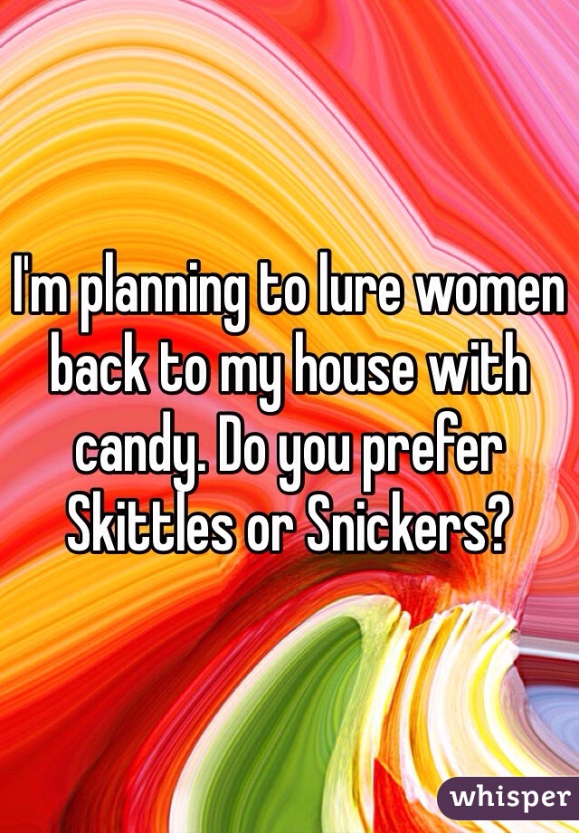I'm planning to lure women back to my house with candy. Do you prefer Skittles or Snickers?