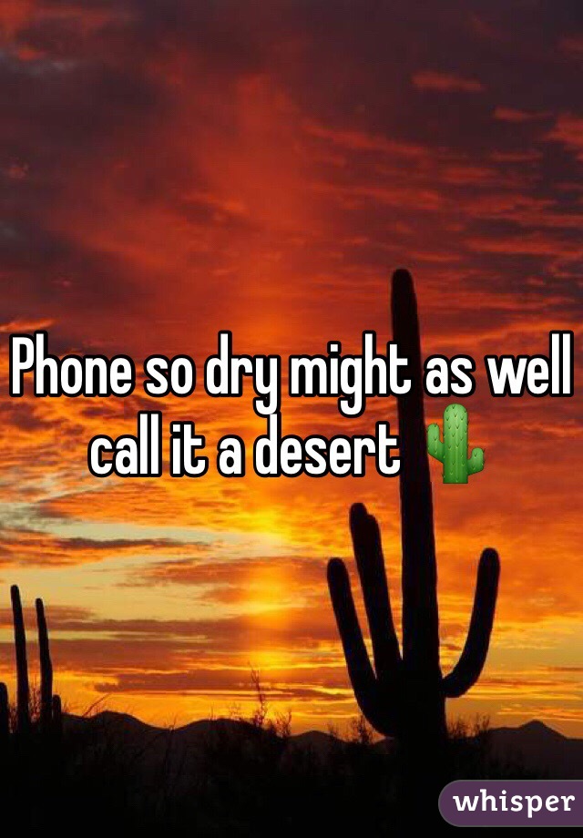 Phone so dry might as well call it a desert 🌵