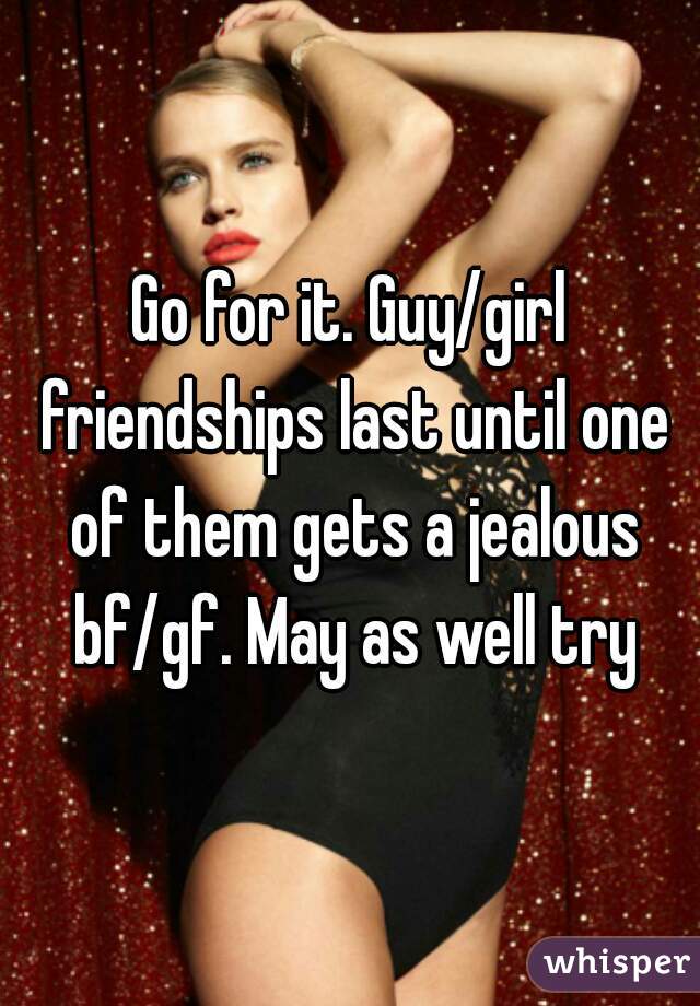 Go for it. Guy/girl friendships last until one of them gets a jealous bf/gf. May as well try