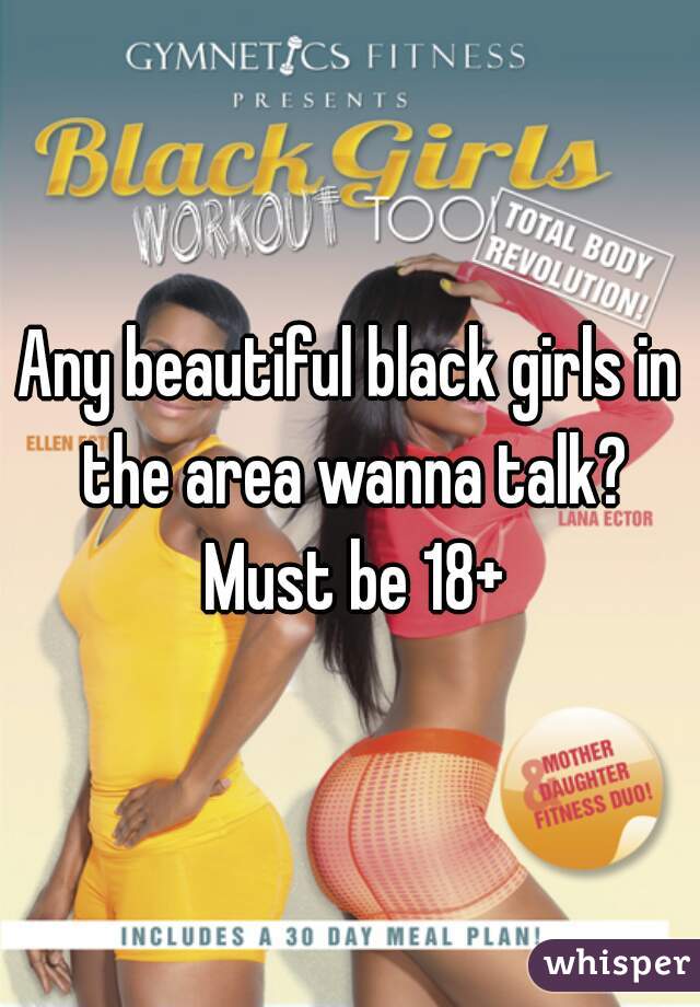 Any beautiful black girls in the area wanna talk? Must be 18+