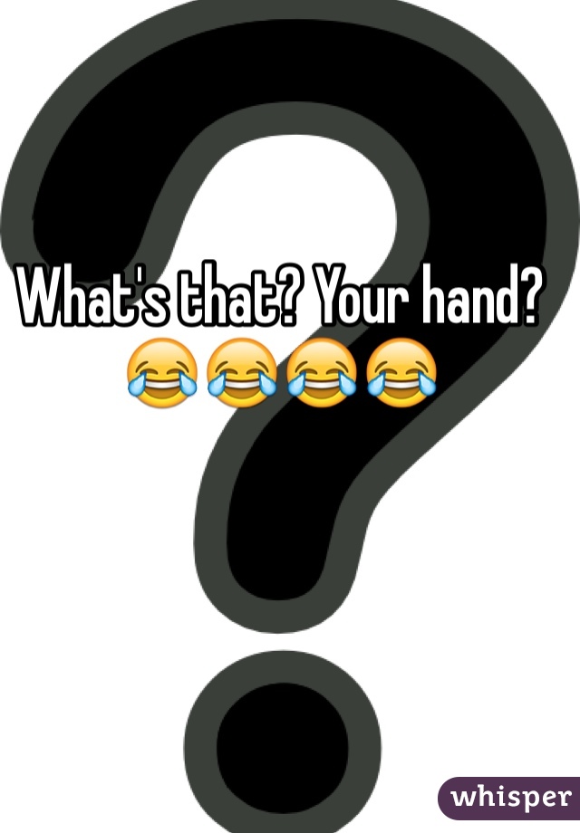 What's that? Your hand? 😂😂😂😂