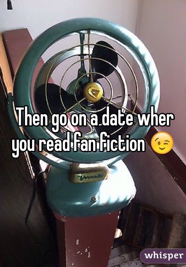  Then go on a date wher you read fan fiction 😉