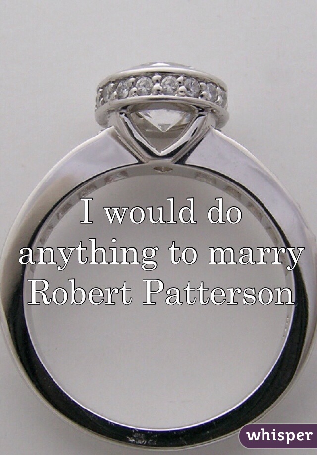 I would do anything to marry Robert Patterson 