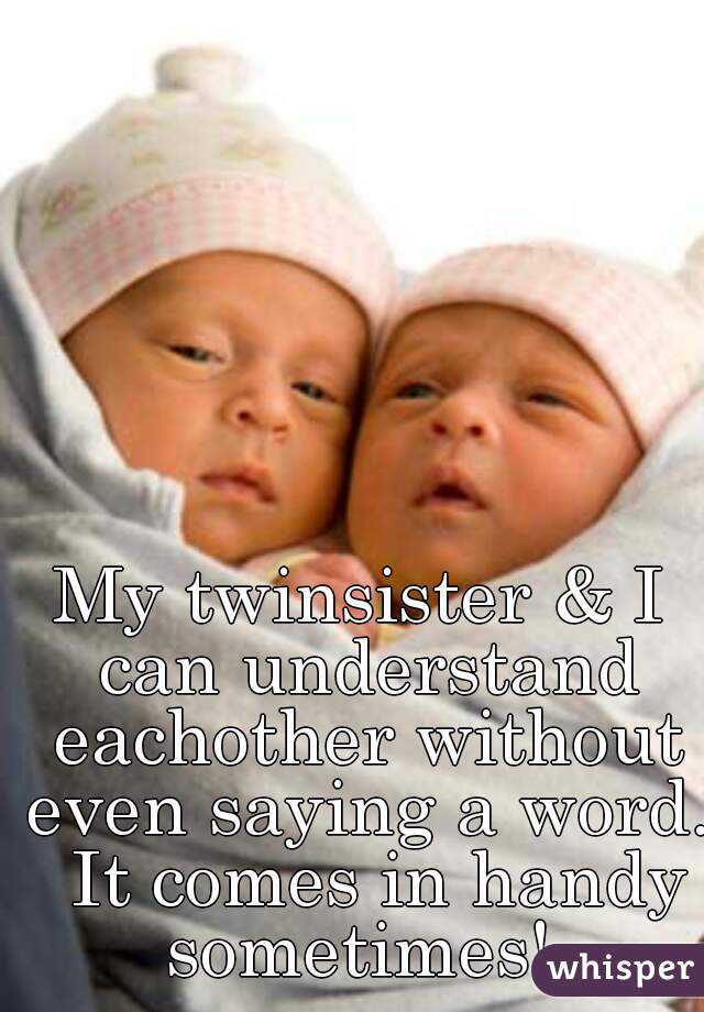 My twinsister & I can understand eachother without even saying a word.  It comes in handy sometimes! 