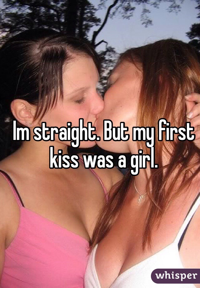 Im straight. But my first kiss was a girl. 