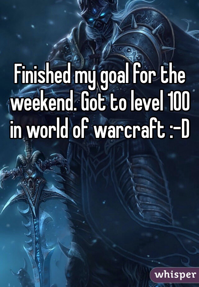 Finished my goal for the weekend. Got to level 100 in world of warcraft :-D