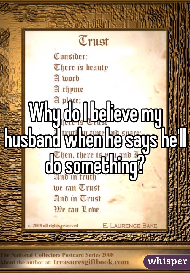 Why do I believe my husband when he says he'll do something?