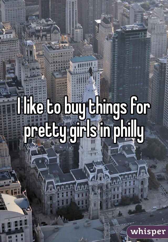 I like to buy things for pretty girls in philly 