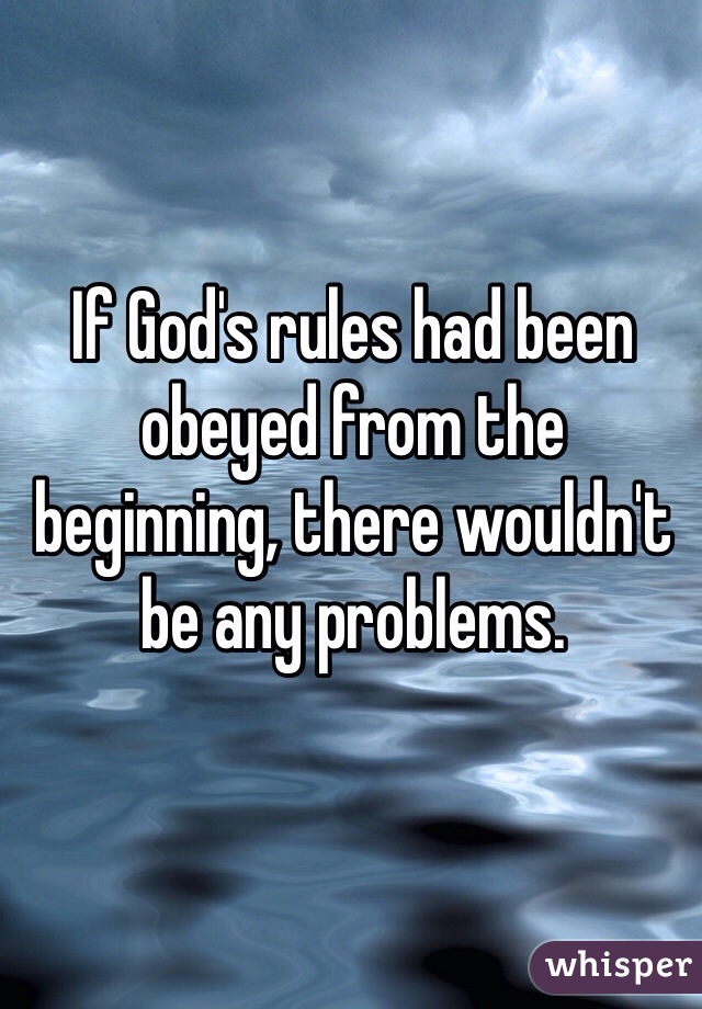 If God's rules had been obeyed from the beginning, there wouldn't be any problems. 