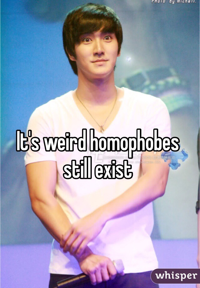 It's weird homophobes still exist