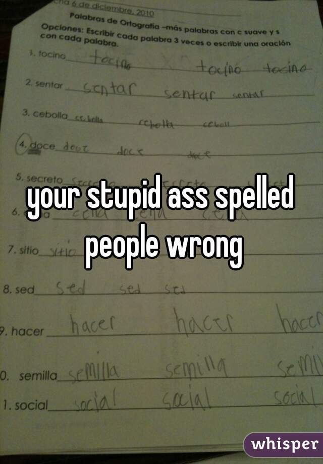 your stupid ass spelled people wrong