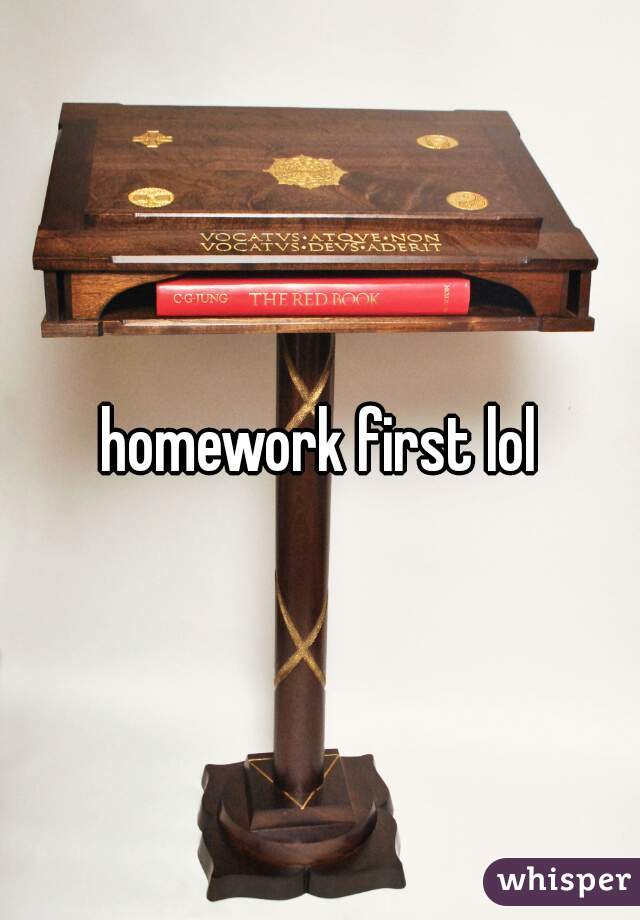 homework first lol