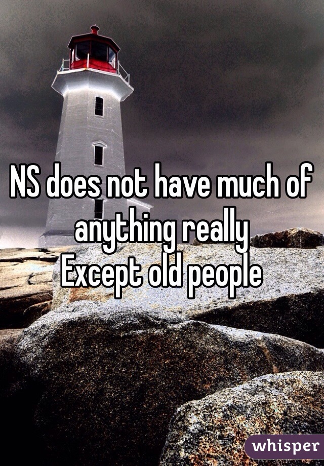 NS does not have much of anything really
Except old people