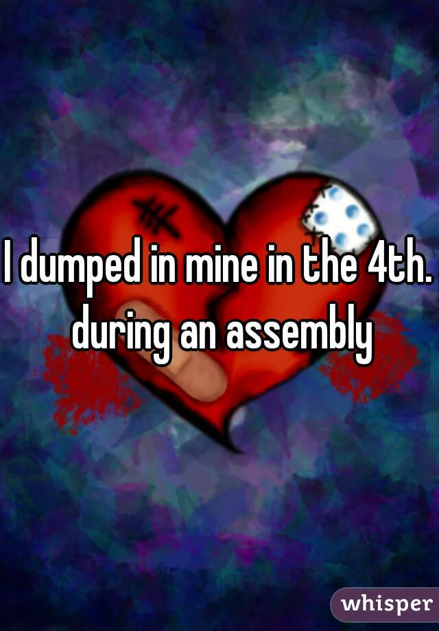 I dumped in mine in the 4th. during an assembly