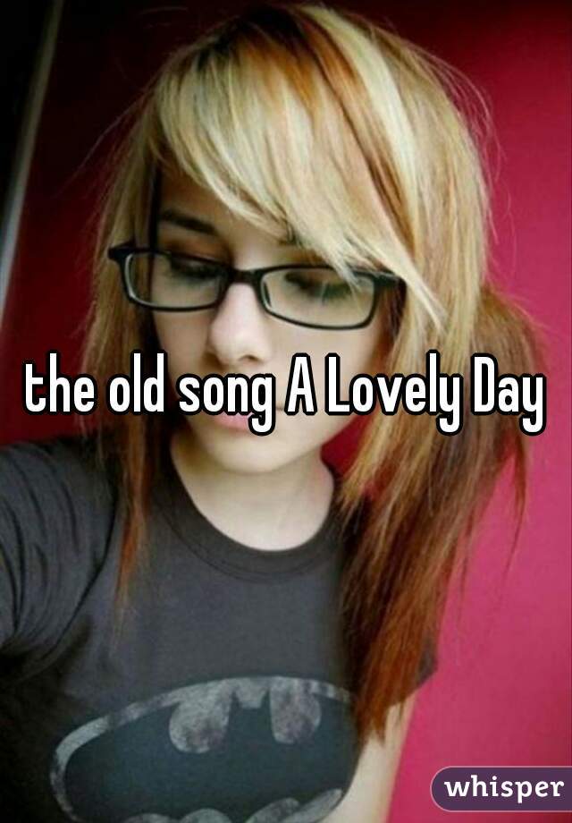 the old song A Lovely Day