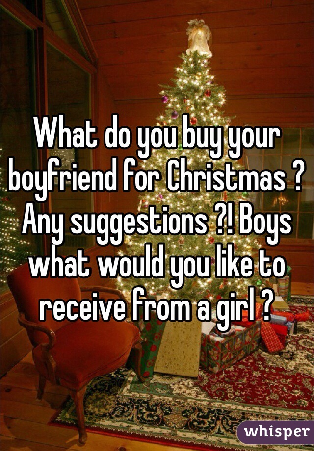 What do you buy your boyfriend for Christmas ? Any suggestions ?! Boys what would you like to receive from a girl ?