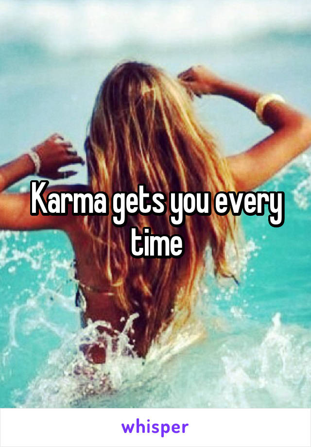 Karma gets you every time