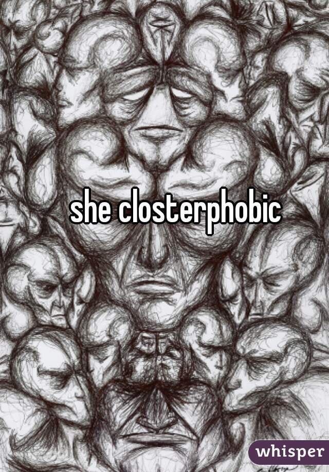 she closterphobic 