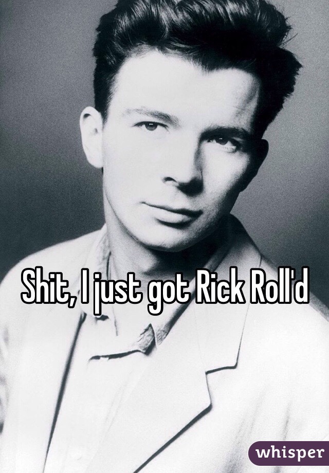 Shit, I just got Rick Roll'd