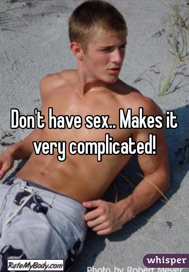 Don't have sex.. Makes it very complicated! 