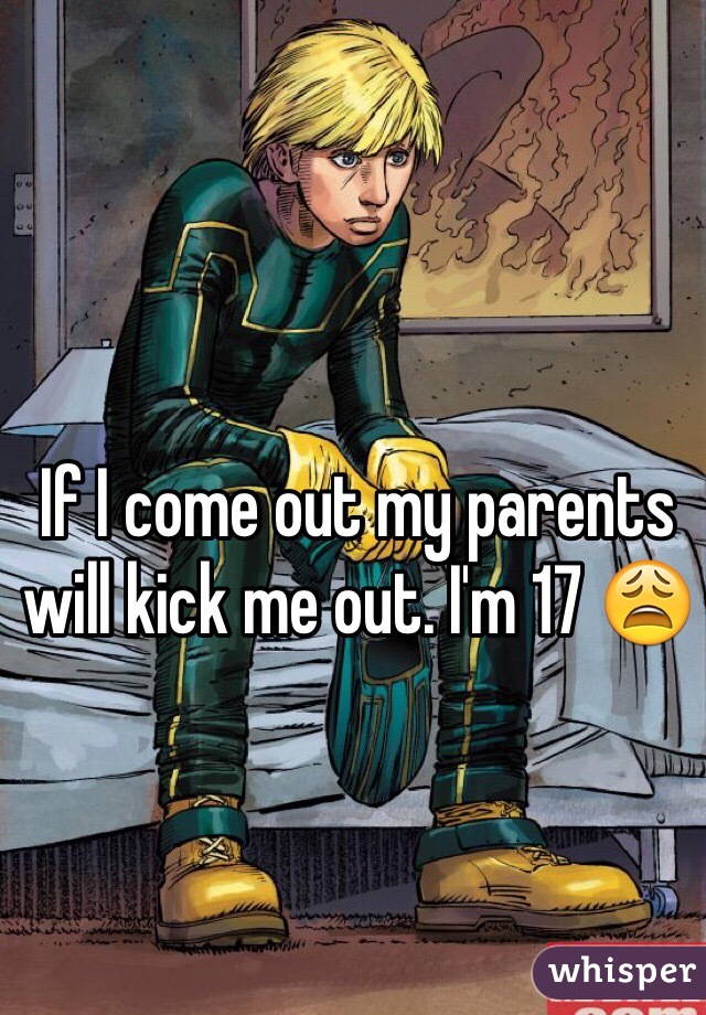 If I come out my parents will kick me out. I'm 17 😩