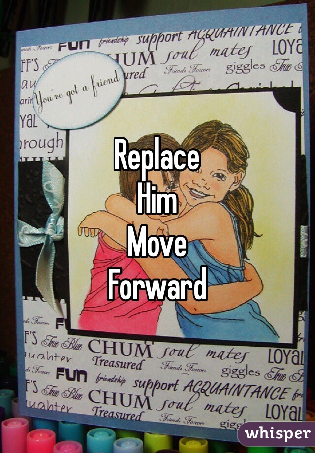 Replace 
Him 
Move 
Forward 
