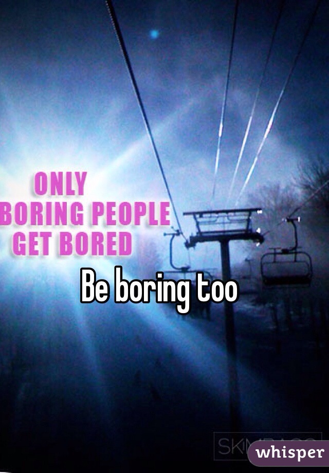 Be boring too