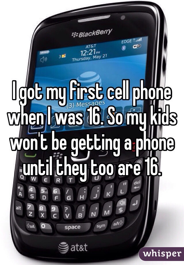 I got my first cell phone when I was 16. So my kids won't be getting a phone until they too are 16. 