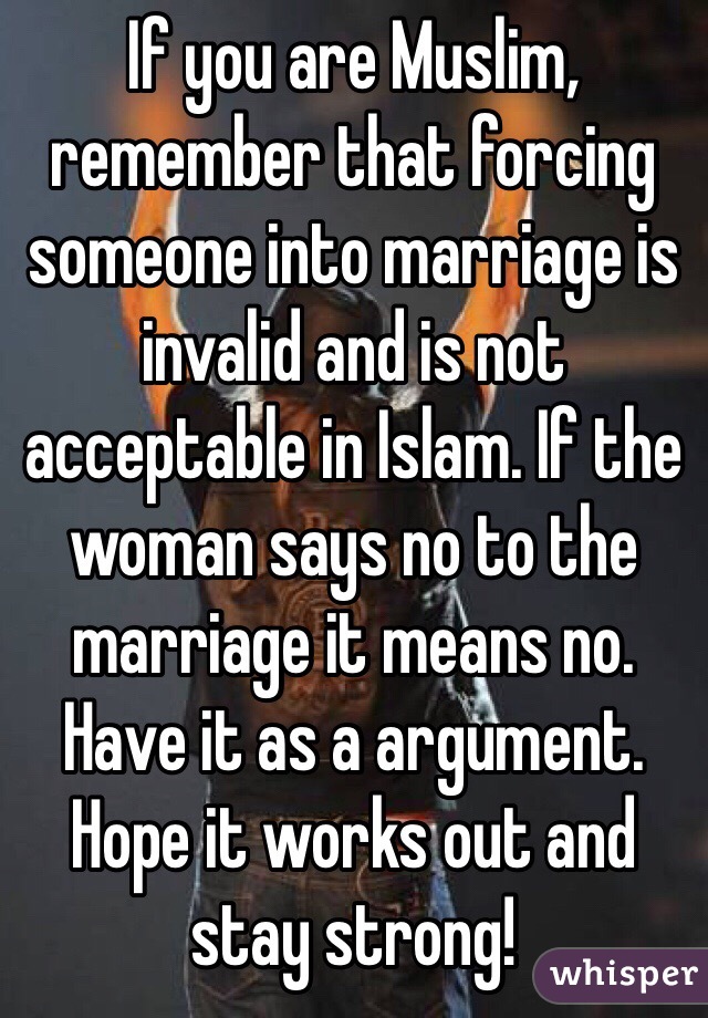If you are Muslim, remember that forcing someone into marriage is invalid and is not acceptable in Islam. If the woman says no to the marriage it means no. Have it as a argument. Hope it works out and stay strong!