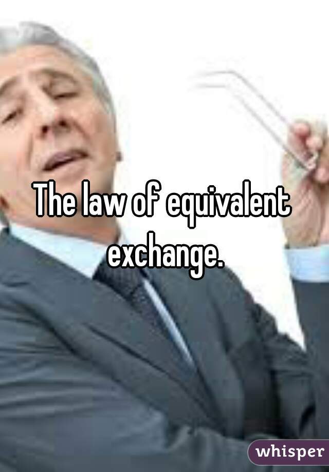 The law of equivalent exchange.