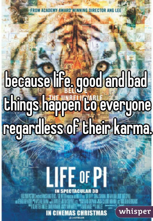 because life. good and bad things happen to everyone regardless of their karma.