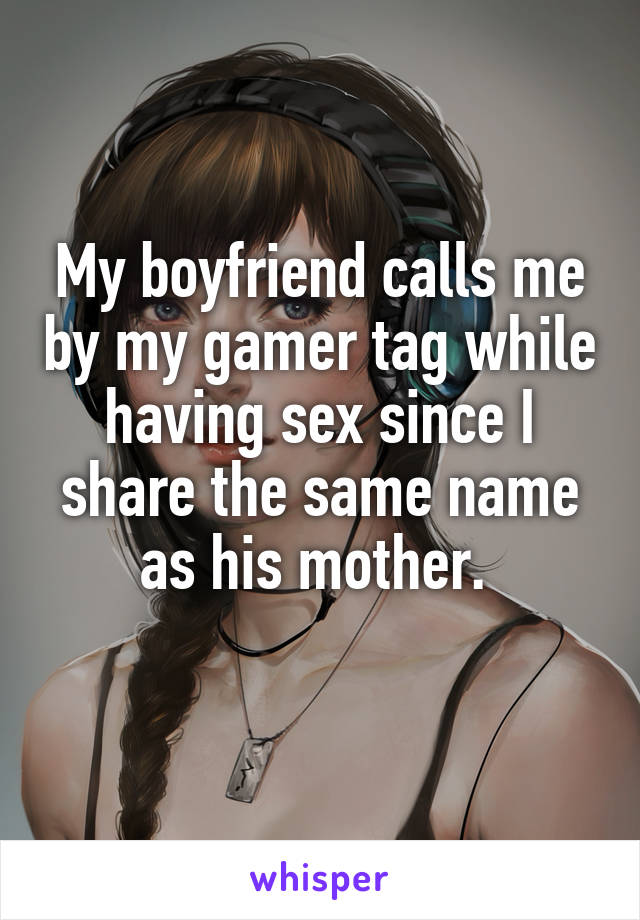 My boyfriend calls me by my gamer tag while having sex since I share the same name as his mother. 
