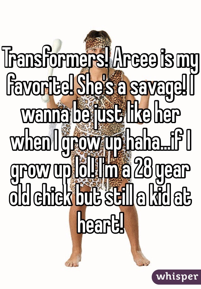Transformers! Arcee is my favorite! She's a savage! I wanna be just like her when I grow up haha...if I grow up lol! I'm a 28 year old chick but still a kid at heart!