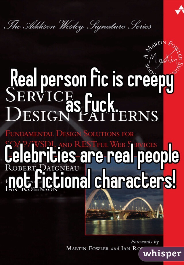 Real person fic is creepy as fuck. 

Celebrities are real people not fictional characters!