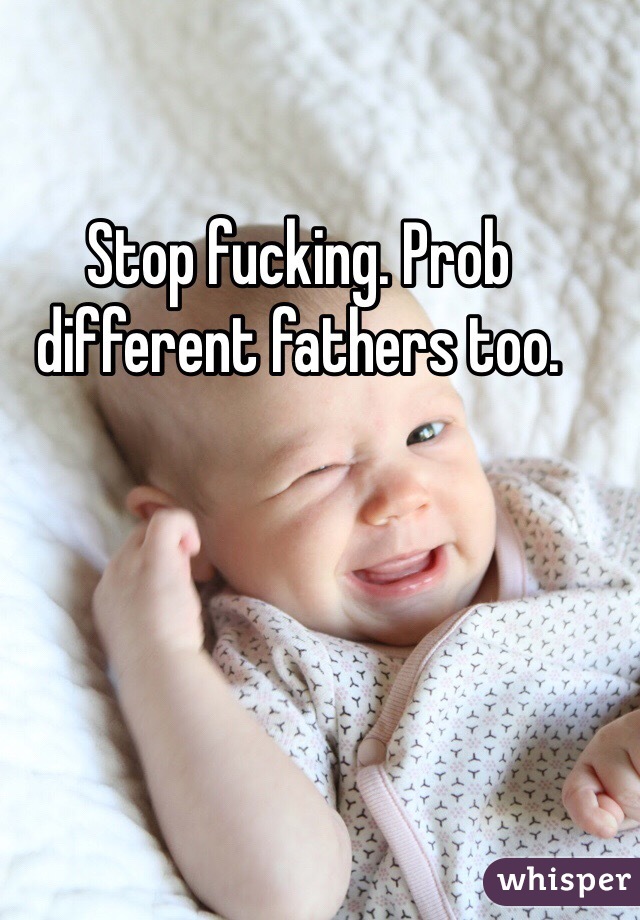 Stop fucking. Prob different fathers too. 