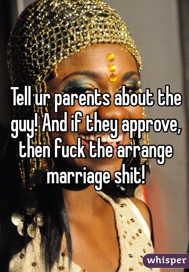 Tell ur parents about the guy! And if they approve, then fuck the arrange marriage shit! 