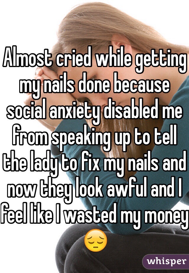 Almost cried while getting my nails done because social anxiety disabled me from speaking up to tell the lady to fix my nails and now they look awful and I feel like I wasted my money 😔