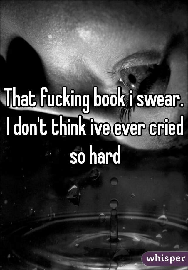 That fucking book i swear. I don't think ive ever cried so hard